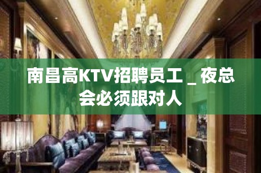 南昌高KTV招聘员工＿夜总会必须跟对人