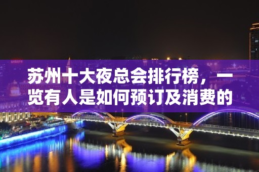 苏州十大夜总会排行榜，一览有人是如何预订及消费的呢？