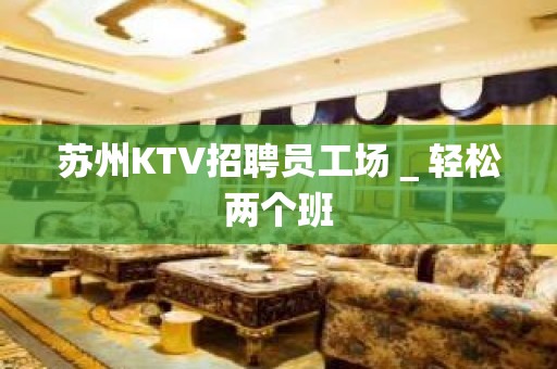 苏州KTV招聘员工场＿轻松两个班