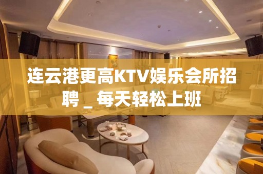 连云港更高KTV娱乐会所招聘＿每天轻松上班