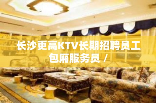 长沙更高KTV长期招聘员工包厢服务员 /