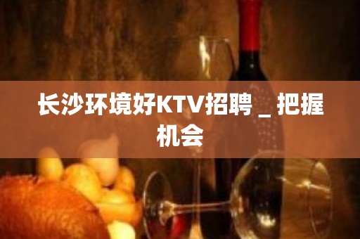 长沙环境好KTV招聘＿把握机会