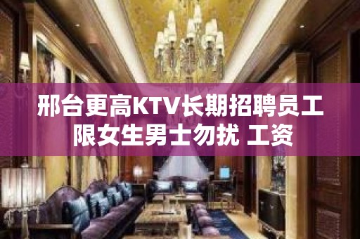 邢台更高KTV长期招聘员工 限女生男士勿扰 工资