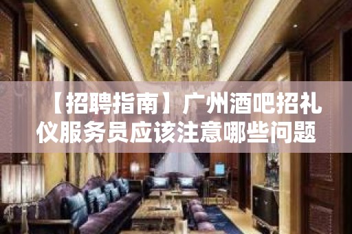 【招聘指南】广州酒吧招礼仪服务员应该注意哪些问题？ 把握住一个机会