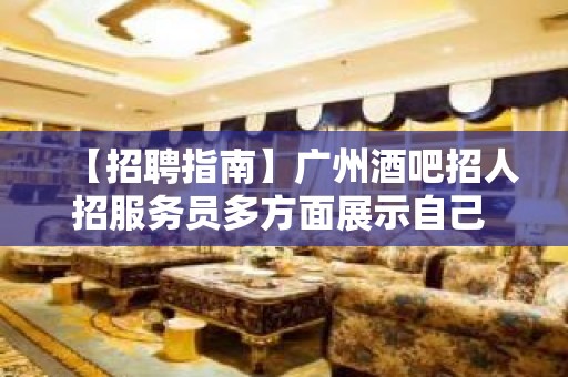 【招聘指南】广州酒吧招人招服务员多方面展示自己 给自己一个机会