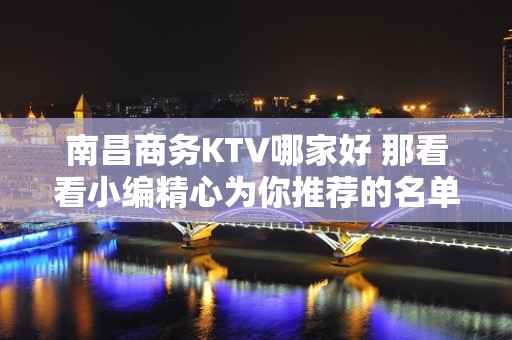 南昌商务KTV哪家好 那看看小编精心为你推荐的名单