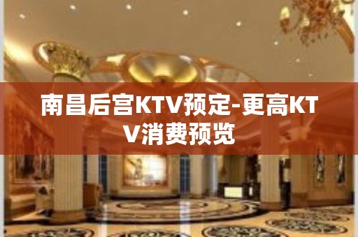 南昌后宫KTV预定-更高KTV消费预览