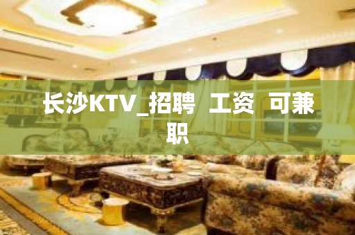 长沙KTV_招聘  工资  可兼职