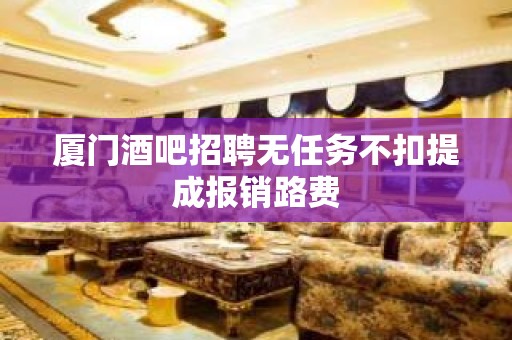 厦门酒吧招聘无任务不扣提成报销路费