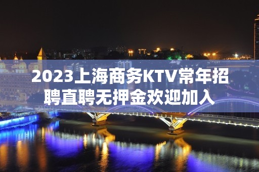 2023上海商务KTV常年招聘直聘无押金欢迎加入