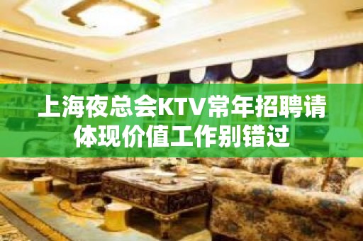 上海夜总会KTV常年招聘请体现价值工作别错过