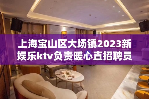 上海宝山区大场镇2023新娱乐ktv负责暖心直招聘员工礼仪