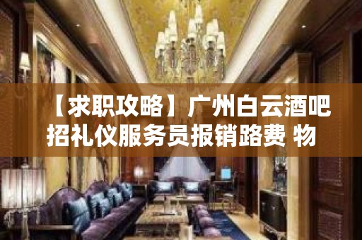 【求职攻略】广州白云酒吧招礼仪服务员报销路费 物我两忘