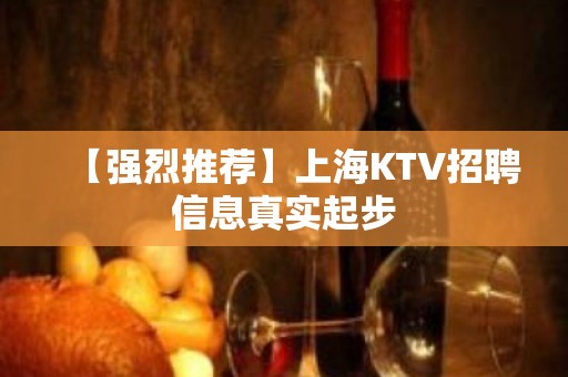 【强烈推荐】上海KTV招聘信息真实起步