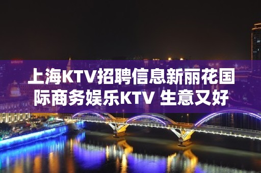 上海KTV招聘信息新丽花国际商务娱乐KTV 生意又好