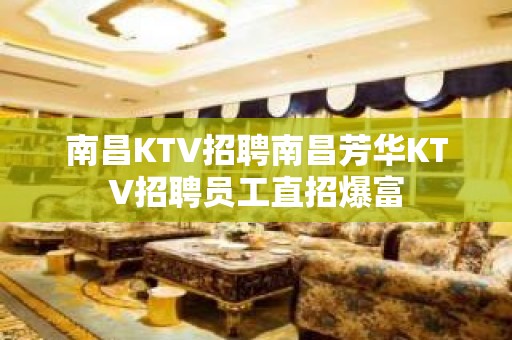 南昌KTV招聘南昌芳华KTV招聘员工直招爆富