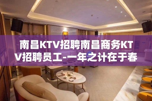 南昌KTV招聘南昌商务KTV招聘员工-一年之计在于春来上班存