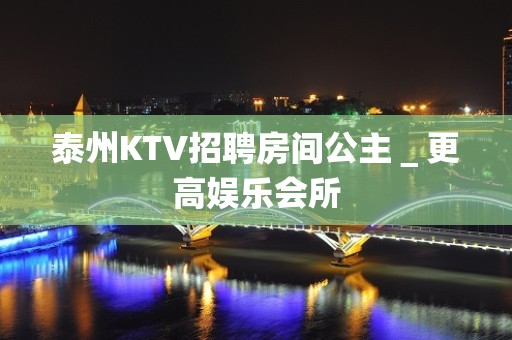 泰州KTV招聘房间公主＿更高娱乐会所