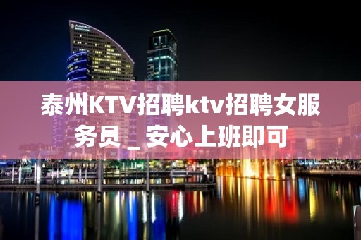 泰州KTV招聘ktv招聘女服务员＿安心上班即可