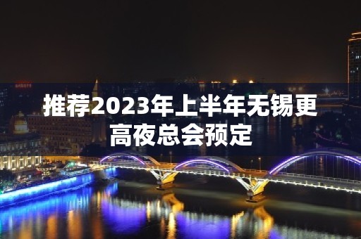 推荐2023年上半年无锡更高夜总会预定