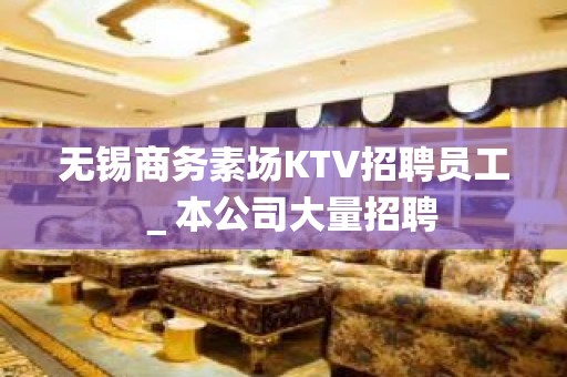 无锡商务素场KTV招聘员工＿本公司大量招聘