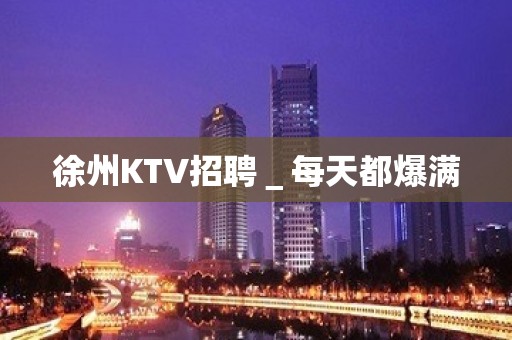 徐州KTV招聘＿每天都爆满