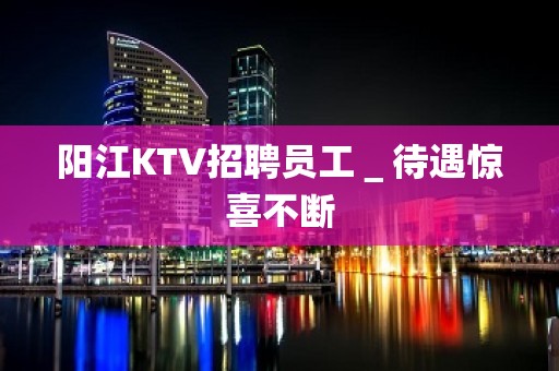 阳江KTV招聘员工＿待遇惊喜不断