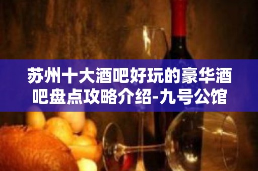 苏州十大酒吧好玩的豪华酒吧盘点攻略介绍-九号公馆酒吧一览