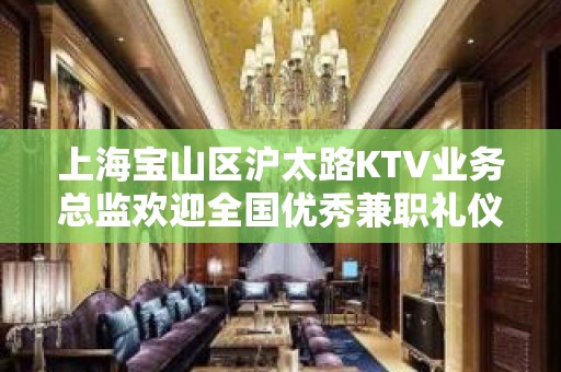 上海宝山区沪太路KTV业务总监欢迎全国优秀兼职礼仪服务员加入