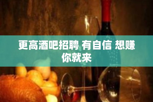 更高酒吧招聘 有自信 想赚你就来