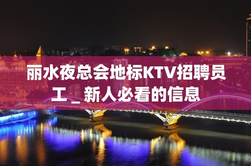 丽水夜总会地标KTV招聘员工＿新人必看的信息