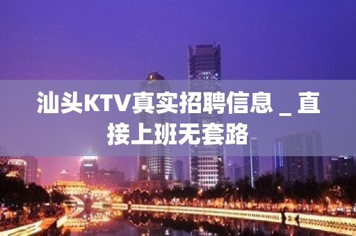 汕头KTV真实招聘信息＿直接上班无套路