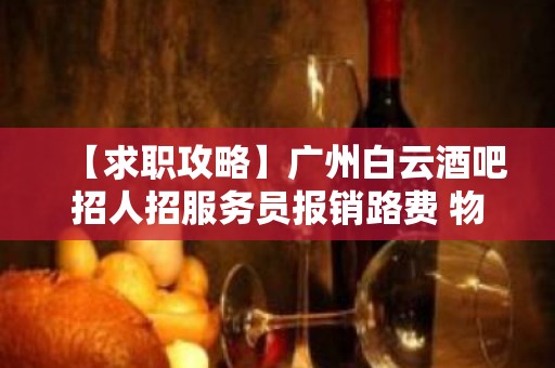 【求职攻略】广州白云酒吧招人招服务员报销路费 物我两忘