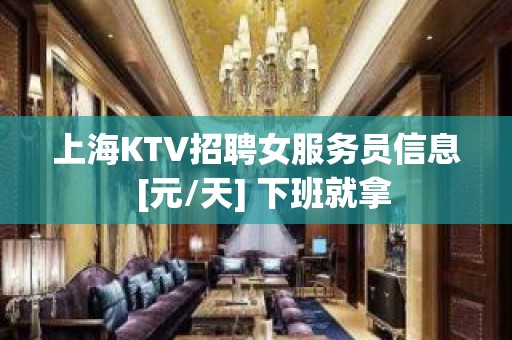 上海KTV招聘女服务员信息  [元/天] 下班就拿