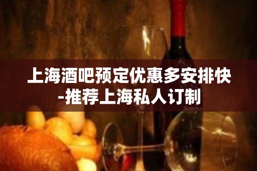 上海酒吧预定优惠多安排快-推荐上海私人订制