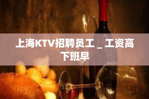 上海KTV招聘员工＿工资高下班早