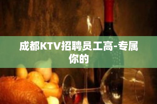 成都KTV招聘员工高-专属你的