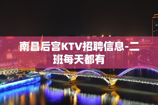 南昌后宫KTV招聘信息-二班每天都有