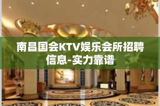 南昌国会KTV娱乐会所招聘信息-实力靠谱