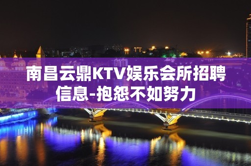 南昌云鼎KTV娱乐会所招聘信息-抱怨不如努力