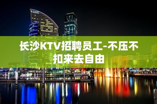 长沙KTV招聘员工-不压不扣来去自由