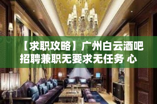 【求职攻略】广州白云酒吧招聘兼职无要求无任务 心坚石穿