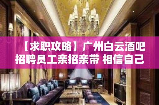 【求职攻略】广州白云酒吧招聘员工亲招亲带 相信自己一次