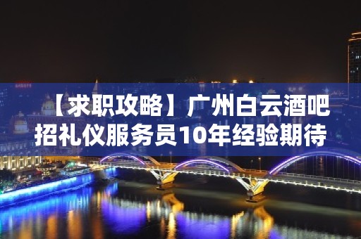 【求职攻略】广州白云酒吧招礼仪服务员10年经验期待加入 改变命运只有坚持奋斗