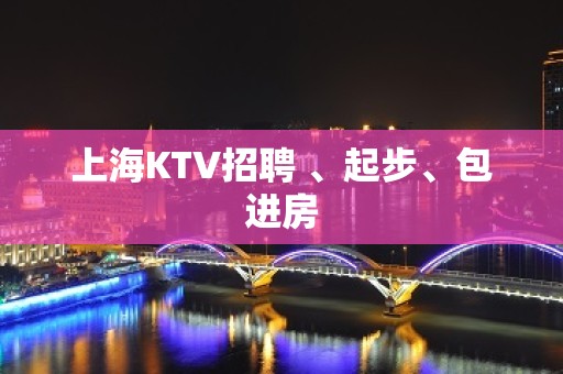 上海KTV招聘 、起步、包进房