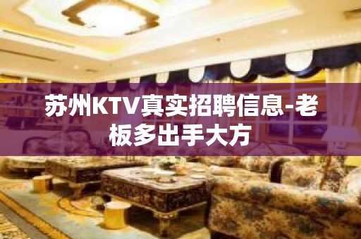 苏州KTV真实招聘信息-老板多出手大方