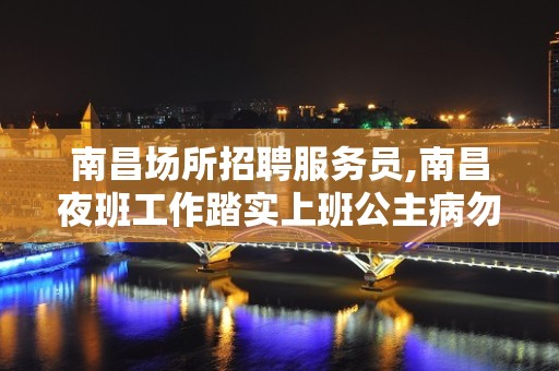 南昌场所招聘服务员,南昌夜班工作踏实上班公主病勿扰