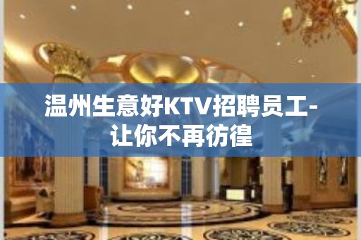 温州生意好KTV招聘员工-让你不再彷徨