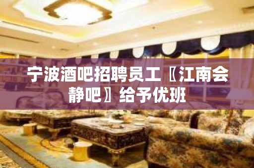 宁波酒吧招聘员工〖江南会静吧〗给予优班