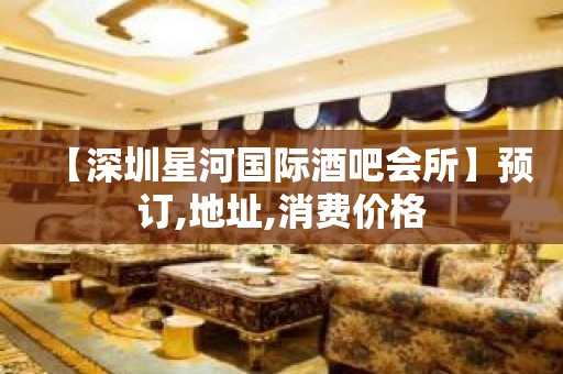 【深圳星河国际酒吧会所】预订,地址,消费价格